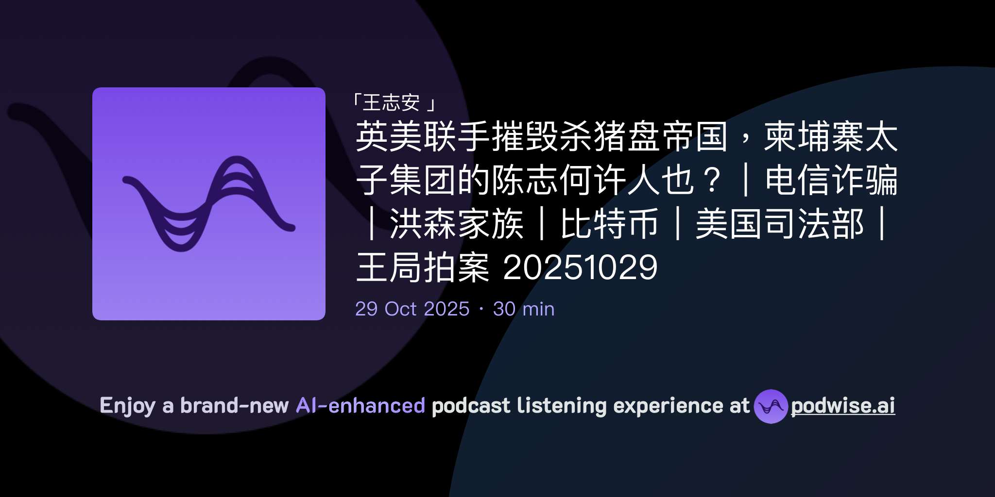 英美联手摧毁杀猪盘帝国，柬埔寨太子集团的陈志何许人也？｜电信诈骗｜洪森家族｜比特币｜美国司法部｜王局拍案20251029 | 王志安| Podwise