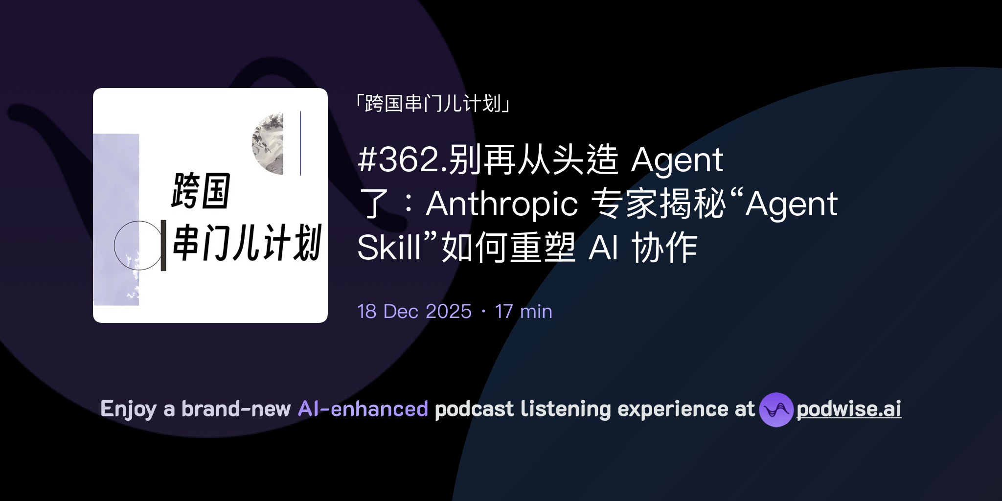 362.别再从头造Agent 了：Anthropic 专家揭秘“Agent Skill”如何重塑AI 协作| 跨国串门儿计划| Podwise